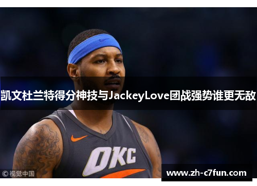 凯文杜兰特得分神技与JackeyLove团战强势谁更无敌