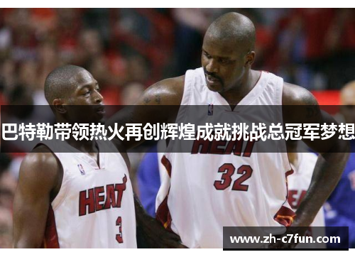 巴特勒带领热火再创辉煌成就挑战总冠军梦想
