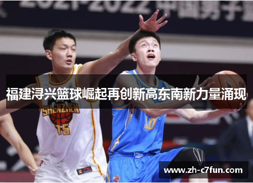 福建浔兴篮球崛起再创新高东南新力量涌现