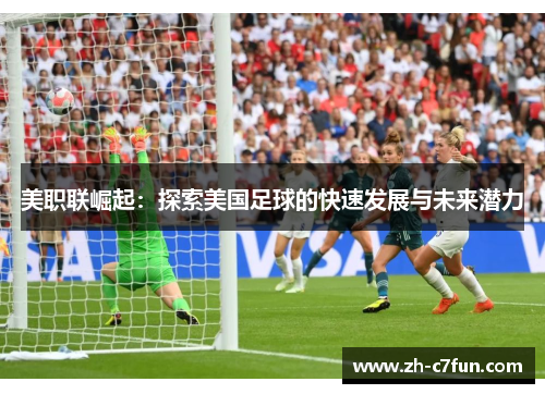 美职联崛起：探索美国足球的快速发展与未来潜力