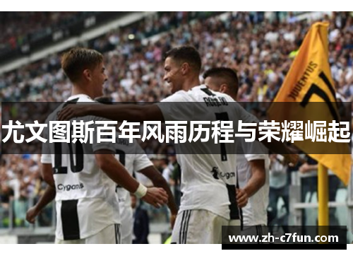 尤文图斯百年风雨历程与荣耀崛起