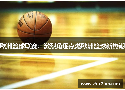 欧洲篮球联赛：激烈角逐点燃欧洲篮球新热潮