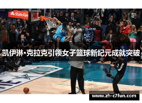 凯伊琳·克拉克引领女子篮球新纪元成就突破