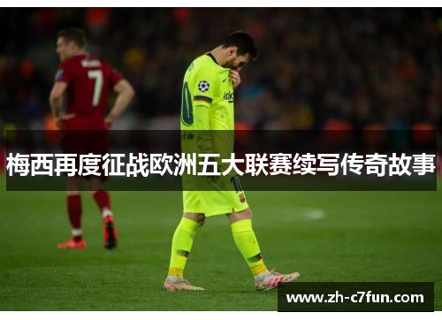 梅西再度征战欧洲五大联赛续写传奇故事