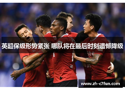 英超保级形势紧张 哪队将在最后时刻遗憾降级