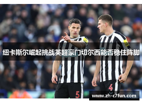 纽卡斯尔崛起挑战英超豪门切尔西能否稳住阵脚