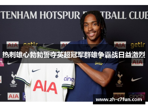 热刺雄心勃勃誓夺英超冠军群雄争霸战日益激烈