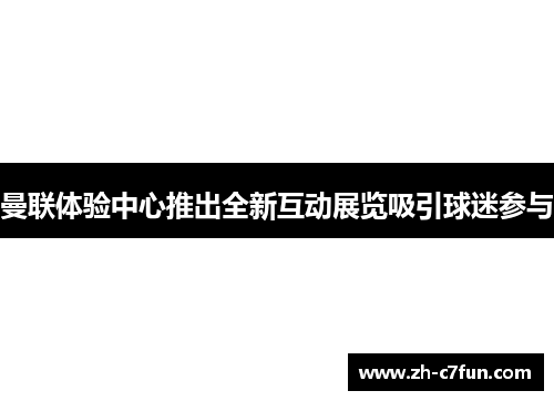 曼联体验中心推出全新互动展览吸引球迷参与
