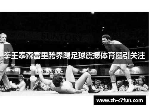 拳王泰森富里跨界踢足球震撼体育圈引关注