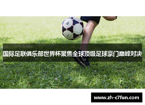 国际足联俱乐部世界杯聚焦全球顶级足球豪门巅峰对决