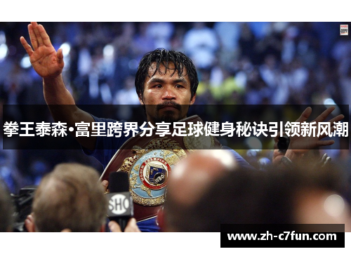拳王泰森·富里跨界分享足球健身秘诀引领新风潮