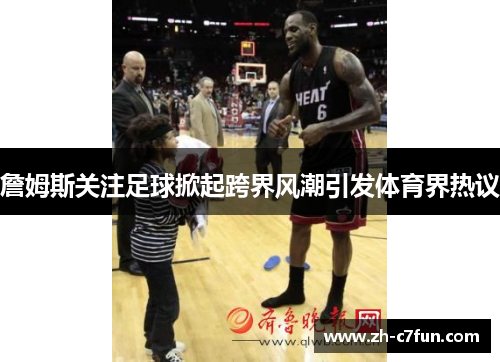 詹姆斯关注足球掀起跨界风潮引发体育界热议