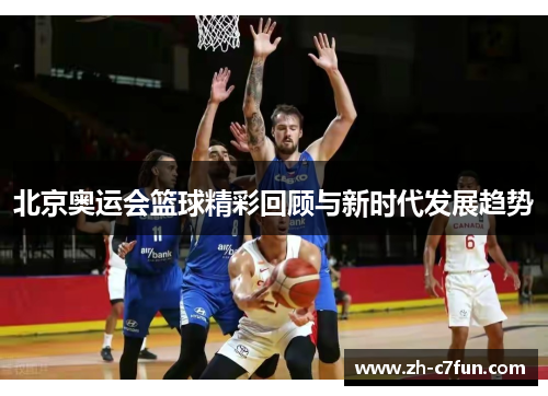 北京奥运会篮球精彩回顾与新时代发展趋势
